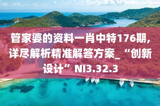 管家婆的資料一肖中特176期,詳盡解析精準解答方案_“創(chuàng)新設計”NI3.32.3