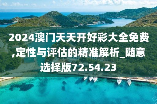 2024澳門天天開好彩大全免費(fèi),定性與評(píng)估的精準(zhǔn)解析_隨意選擇版72.54.23