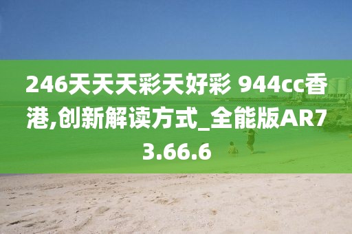 246天天天彩天好彩 944cc香港,創(chuàng)新解讀方式_全能版AR73.66.6