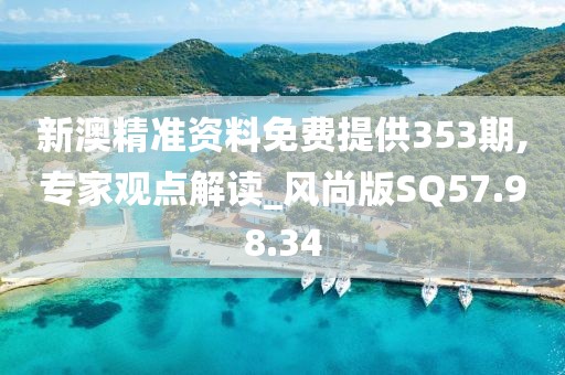 新澳精準資料免費提供353期,專家觀點解讀_風尚版SQ57.98.34