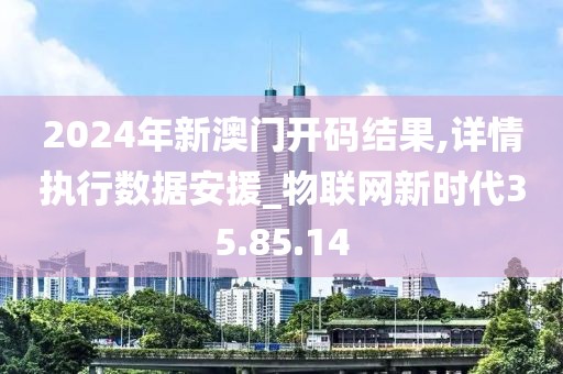 2024年新澳門開碼結(jié)果,詳情執(zhí)行數(shù)據(jù)安援_物聯(lián)網(wǎng)新時(shí)代35.85.14