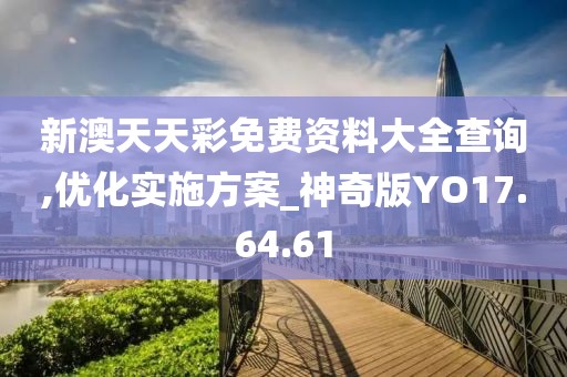 新澳天天彩免費資料大全查詢,優(yōu)化實施方案_神奇版YO17.64.61