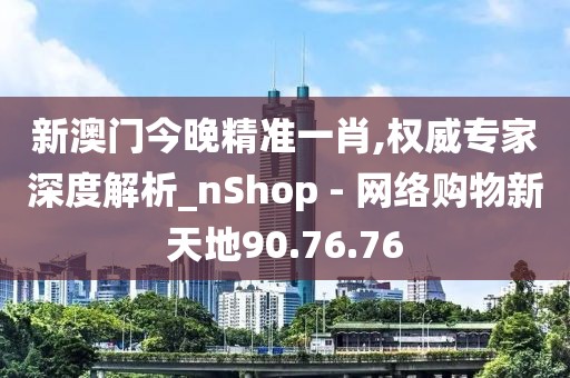 新澳門今晚精準(zhǔn)一肖,權(quán)威專家深度解析_nShop - 網(wǎng)絡(luò)購物新天地90.76.76