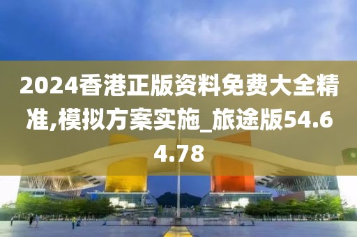 2024香港正版資料免費大全精準,模擬方案實施_旅途版54.64.78