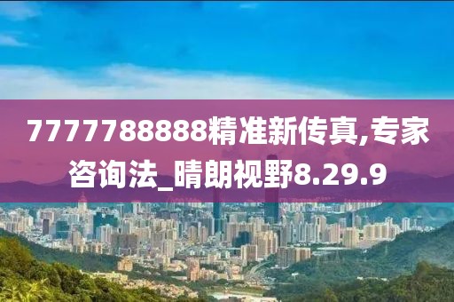 7777788888精準新傳真,專家咨詢法_晴朗視野8.29.9