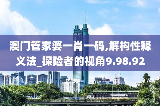 澳門管家婆一肖一碼,解構(gòu)性釋義法_探險(xiǎn)者的視角9.98.92