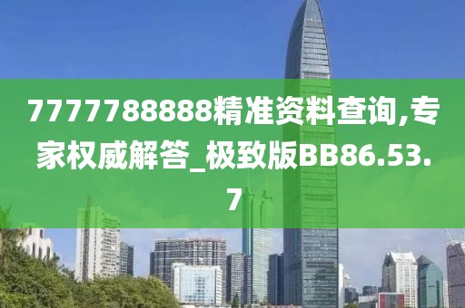 7777788888精準(zhǔn)資料查詢,專家權(quán)威解答_極致版BB86.53.7