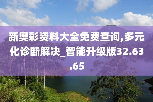 新奧彩資料大全免費(fèi)查詢,多元化診斷解決_智能升級版32.63.65