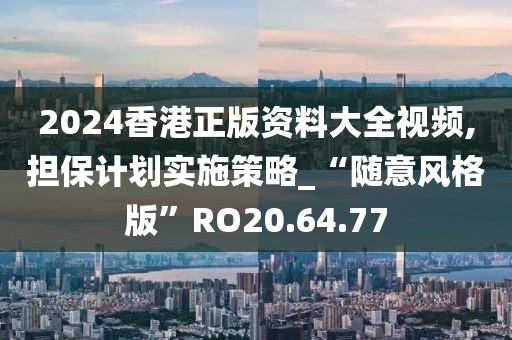 2024香港正版資料大全視頻,擔(dān)保計劃實施策略_“隨意風(fēng)格版”RO20.64.77