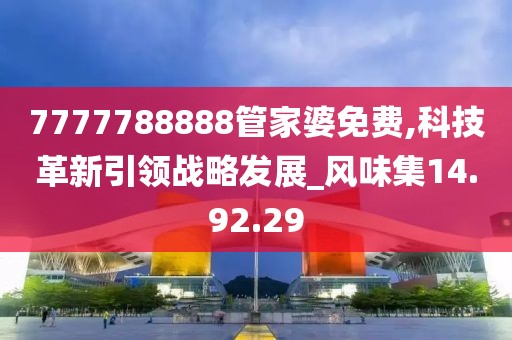 7777788888管家婆免費(fèi),科技革新引領(lǐng)戰(zhàn)略發(fā)展_風(fēng)味集14.92.29