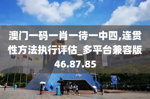 澳門一碼一肖一待一中四,連貫性方法執(zhí)行評估_多平臺兼容版46.87.85