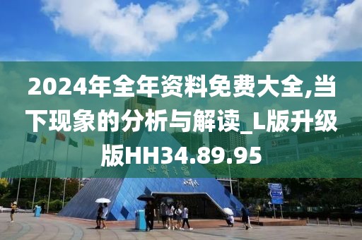 2024年全年資料免費(fèi)大全,當(dāng)下現(xiàn)象的分析與解讀_L版升級(jí)版HH34.89.95