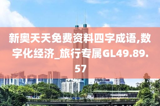 新奧天天免費資料四字成語,數(shù)字化經(jīng)濟_旅行專屬GL49.89.57