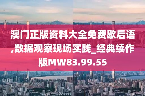 澳門正版資料大全免費(fèi)歇后語,數(shù)據(jù)觀察現(xiàn)場實踐_經(jīng)典續(xù)作版MW83.99.55