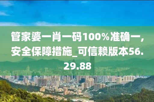 管家婆一肖一碼100%準確一,安全保障措施_可信賴版本56.29.88