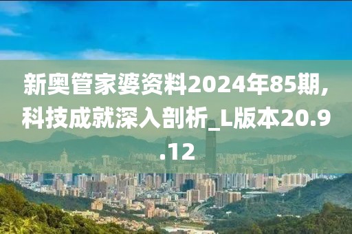 新奧管家婆資料2024年85期,科技成就深入剖析_L版本20.9.12