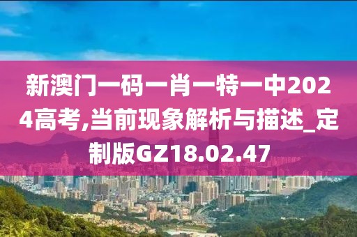 新澳門一碼一肖一特一中2024高考,當前現(xiàn)象解析與描述_定制版GZ18.02.47