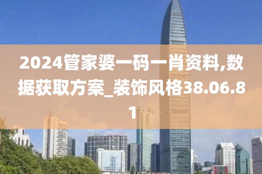 2024管家婆一碼一肖資料,數(shù)據(jù)獲取方案_裝飾風(fēng)格38.06.81