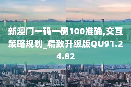 新澳門(mén)一碼一碼100準(zhǔn)確,交互策略規(guī)劃_精致升級(jí)版QU91.24.82