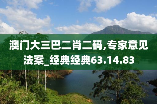 澳門大三巴二肖二碼,專家意見法案_經(jīng)典經(jīng)典63.14.83