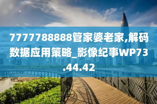 7777788888管家婆老家,解碼數(shù)據(jù)應(yīng)用策略_影像紀(jì)事WP73.44.42