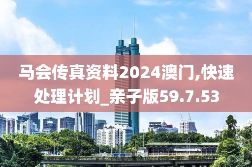 馬會(huì)傳真資料2024澳門,快速處理計(jì)劃_親子版59.7.53