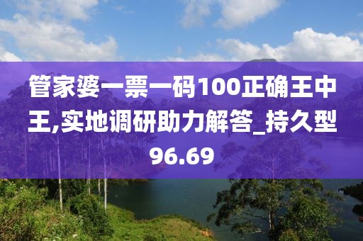 管家婆一票一碼100正確王中王,實(shí)地調(diào)研助力解答_持久型96.69