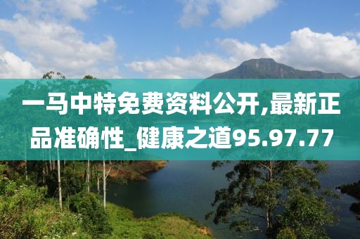 一馬中特免費(fèi)資料公開,最新正品準(zhǔn)確性_健康之道95.97.77