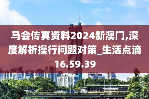 馬會傳真資料2024新澳門,深度解析操行問題對策_生活點滴16.59.39