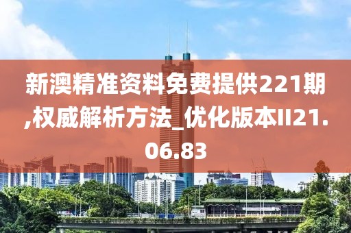 新澳精準(zhǔn)資料免費(fèi)提供221期,權(quán)威解析方法_優(yōu)化版本II21.06.83