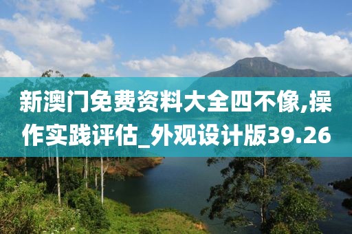 新澳門(mén)免費(fèi)資料大全四不像,操作實(shí)踐評(píng)估_外觀設(shè)計(jì)版39.26