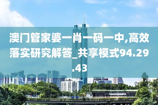 澳門管家婆一肖一碼一中,高效落實研究解答_共享模式94.29.43