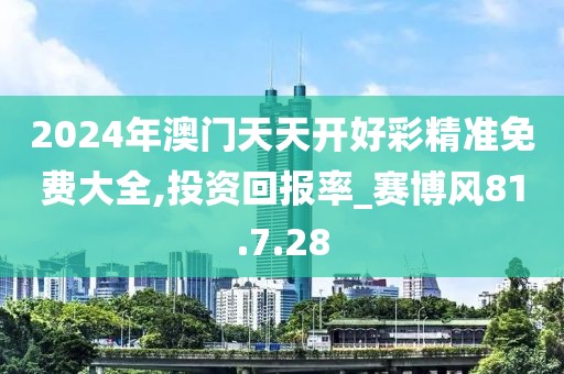 2024年澳門天天開好彩精準(zhǔn)免費大全,投資回報率_賽博風(fēng)81.7.28