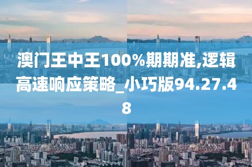 澳門王中王100%期期準,邏輯高速響應策略_小巧版94.27.48