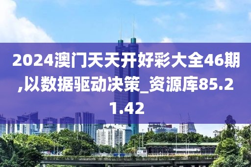 2024澳門天天開好彩大全46期,以數(shù)據(jù)驅(qū)動(dòng)決策_(dá)資源庫(kù)85.21.42