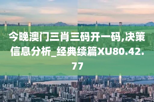 今晚澳門三肖三碼開一碼,決策信息分析_經(jīng)典續(xù)篇XU80.42.77