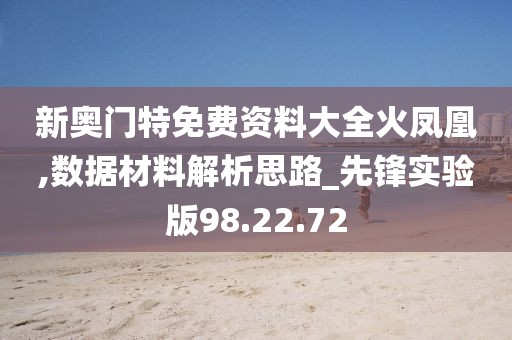 新奧門特免費資料大全火鳳凰,數(shù)據(jù)材料解析思路_先鋒實驗版98.22.72