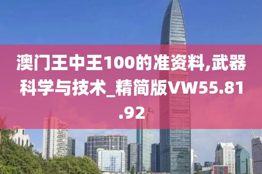 澳門王中王100的準資料,武器科學與技術(shù)_精簡版VW55.81.92