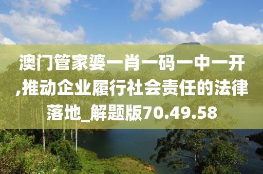 澳門管家婆一肖一碼一中一開,推動企業(yè)履行社會責(zé)任的法律落地_解題版70.49.58