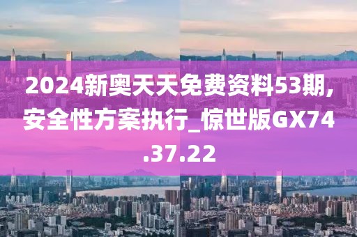 2024新奧天天免費(fèi)資料53期,安全性方案執(zhí)行_驚世版GX74.37.22