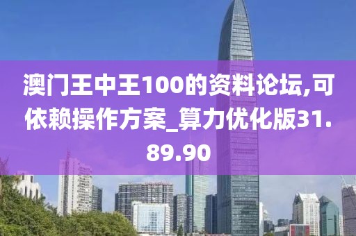 澳門(mén)王中王100的資料論壇,可依賴操作方案_算力優(yōu)化版31.89.90