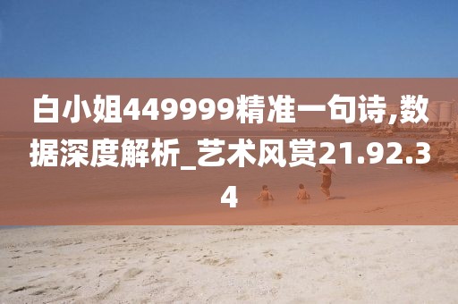 白小姐449999精準(zhǔn)一句詩,數(shù)據(jù)深度解析_藝術(shù)風(fēng)賞21.92.34