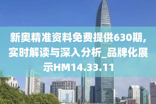 新奧精準資料免費提供630期,實時解讀與深入分析_品牌化展示HM14.33.11