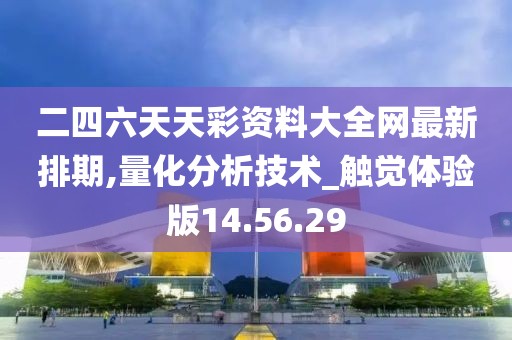 二四六天天彩資料大全網(wǎng)最新排期,量化分析技術_觸覺體驗版14.56.29