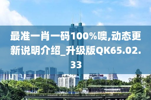 最準一肖一碼100%噢,動態(tài)更新說明介紹_升級版QK65.02.33