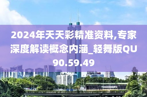 2024年天天彩精準資料,專家深度解讀概念內涵_輕舞版QU90.59.49