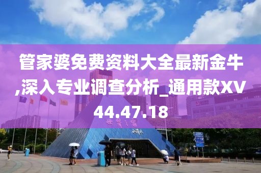 管家婆免費資料大全最新金牛,深入專業(yè)調(diào)查分析_通用款XV44.47.18