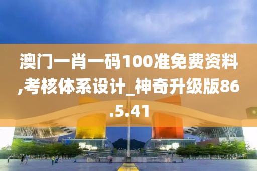 澳門一肖一碼100準(zhǔn)免費資料,考核體系設(shè)計_神奇升級版86.5.41