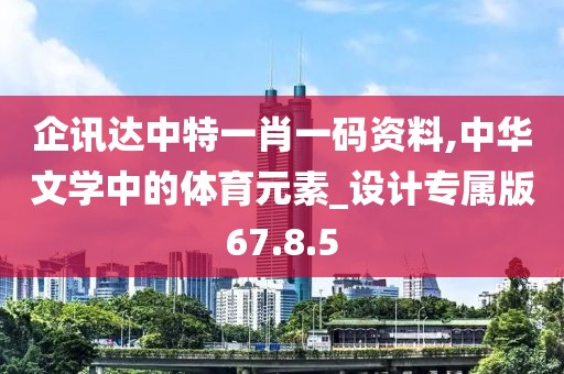 企訊達(dá)中特一肖一碼資料,中華文學(xué)中的體育元素_設(shè)計(jì)專屬版67.8.5