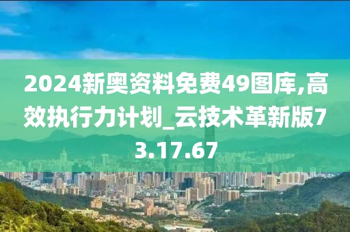 2024新奧資料免費(fèi)49圖庫(kù),高效執(zhí)行力計(jì)劃_云技術(shù)革新版73.17.67